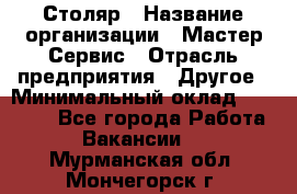 Столяр › Название организации ­ Мастер Сервис › Отрасль предприятия ­ Другое › Минимальный оклад ­ 50 000 - Все города Работа » Вакансии   . Мурманская обл.,Мончегорск г.